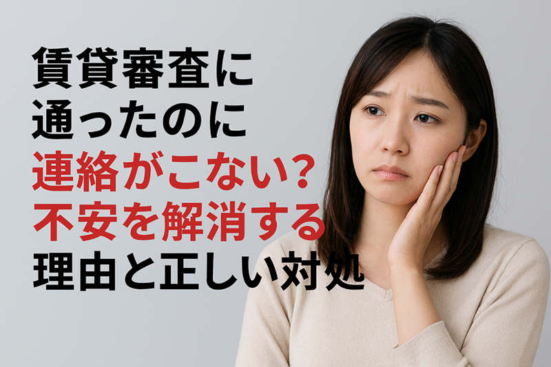 賃貸審査に通ったのに連絡がこない？不安を解消する理由と正しい対処法